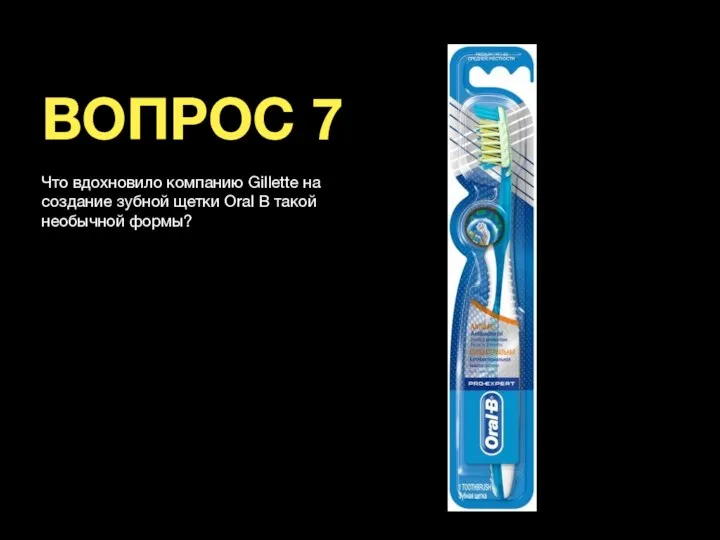 ВОПРОС 7 Что вдохновило компанию Gillette на создание зубной щетки Oral B такой необычной формы?