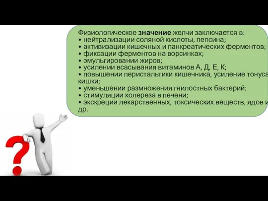 Физиологическое значение желчи заключается в: • нейтрализации соляной кислоты, пепсина; •