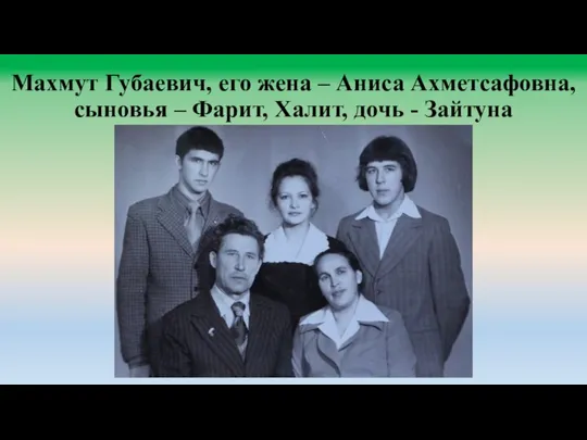 Махмут Губаевич, его жена – Аниса Ахметсафовна, сыновья – Фарит, Халит, дочь - Зайтуна