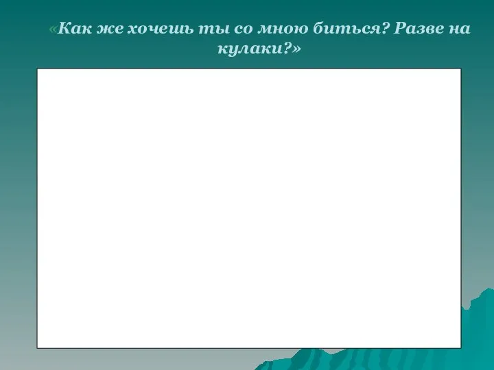 «Как же хочешь ты со мною биться? Разве на кулаки?»