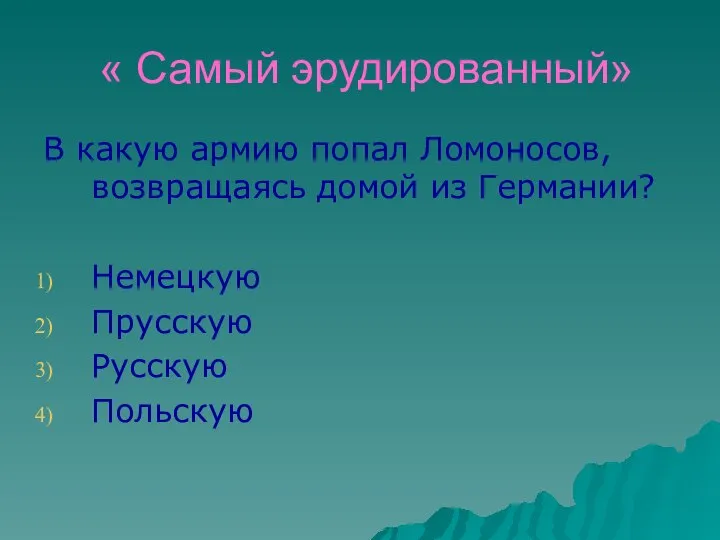 « Самый эрудированный» В какую армию попал Ломоносов, возвращаясь домой из Германии? Немецкую Прусскую Русскую Польскую