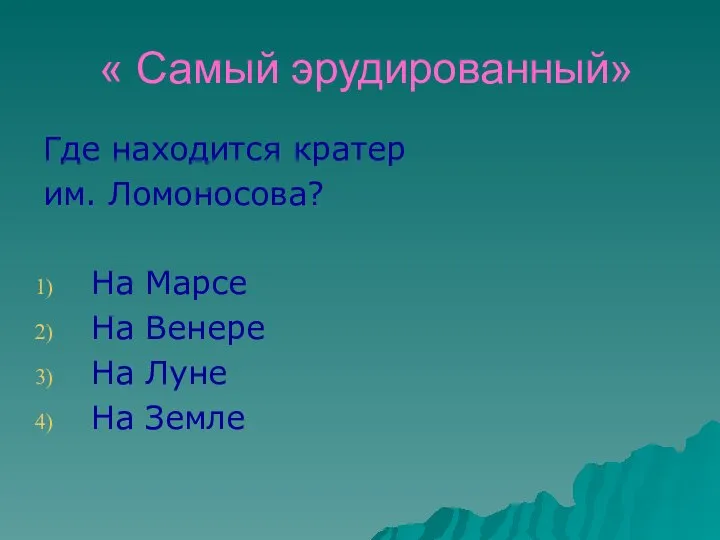 « Самый эрудированный» Где находится кратер им. Ломоносова? На Марсе На Венере На Луне На Земле