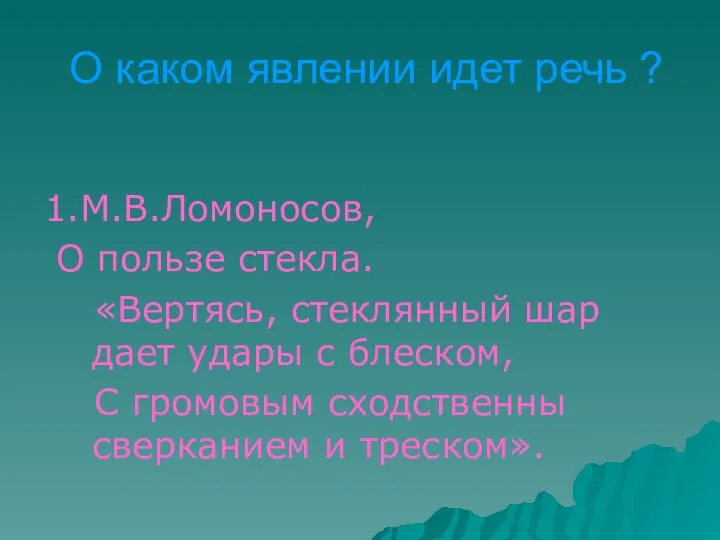 О каком явлении идет речь ? 1.М.В.Ломоносов, О пользе стекла. «Вертясь,