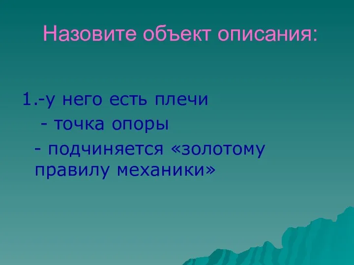 Назовите объект описания: 1.-у него есть плечи - точка опоры - подчиняется «золотому правилу механики»