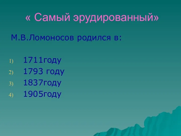 « Самый эрудированный» М.В.Ломоносов родился в: 1711году 1793 году 1837году 1905году