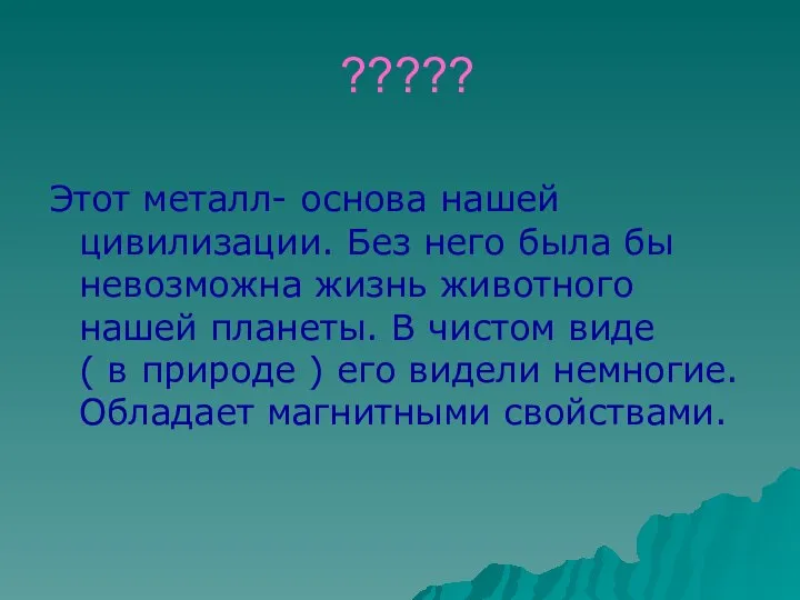 ????? Этот металл- основа нашей цивилизации. Без него была бы невозможна