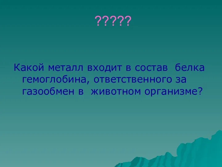 ????? Какой металл входит в состав белка гемоглобина, ответственного за газообмен в животном организме?