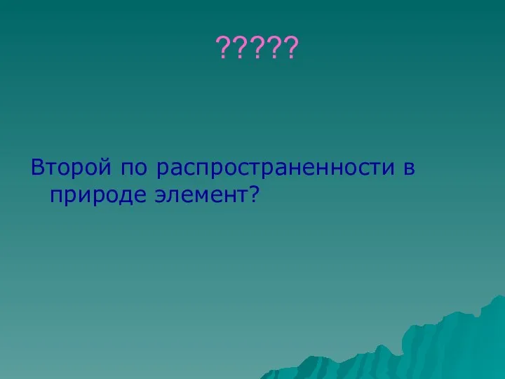 ????? Второй по распространенности в природе элемент?