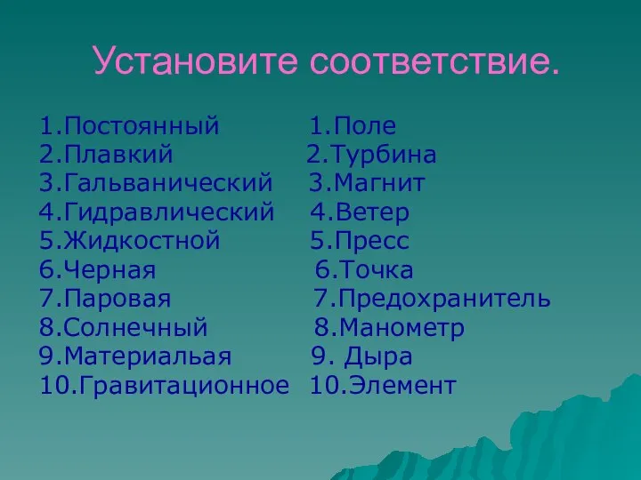 Установите соответствие. 1.Постоянный 1.Поле 2.Плавкий 2.Турбина 3.Гальванический 3.Магнит 4.Гидравлический 4.Ветер 5.Жидкостной