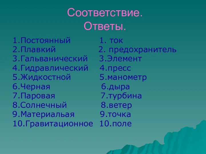 Соответствие. Ответы. 1.Постоянный 1. ток 2.Плавкий 2. предохранитель 3.Гальванический 3.Элемент 4.Гидравлический