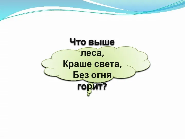 Что выше леса, Краше света, Без огня горит?