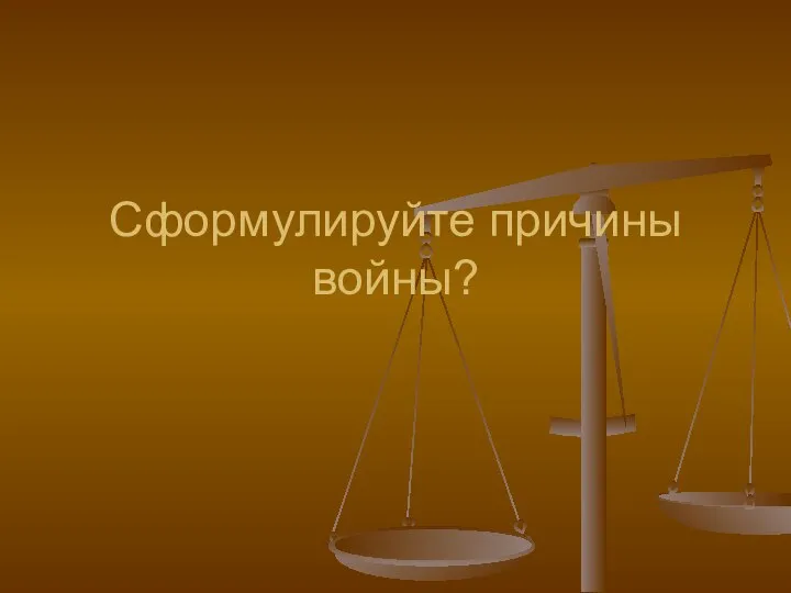 Сформулируйте причины войны?