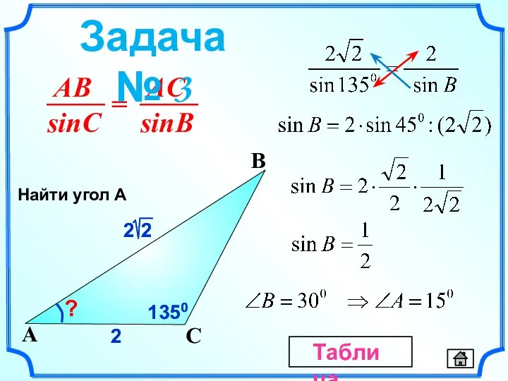 2 C A B ? 2 1350 1350 Найти угол А Задача № 3 Таблица