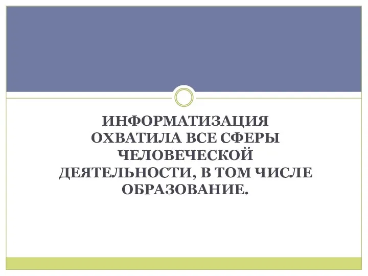 ИНФОРМАТИЗАЦИЯ ОХВАТИЛА ВСЕ СФЕРЫ ЧЕЛОВЕЧЕСКОЙ ДЕЯТЕЛЬНОСТИ, В ТОМ ЧИСЛЕ ОБРАЗОВАНИЕ.