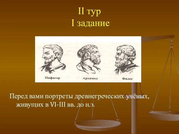 II тур I задание Перед вами портреты древнегреческих учёных, живущих в VI-III вв. до н.э.