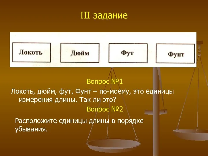 III задание Вопрос №1 Локоть, дюйм, фут, Фунт – по-моему, это