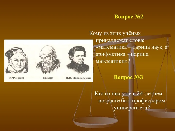 Вопрос №2 Кому из этих учёных принадлежат слова: «математика – царица