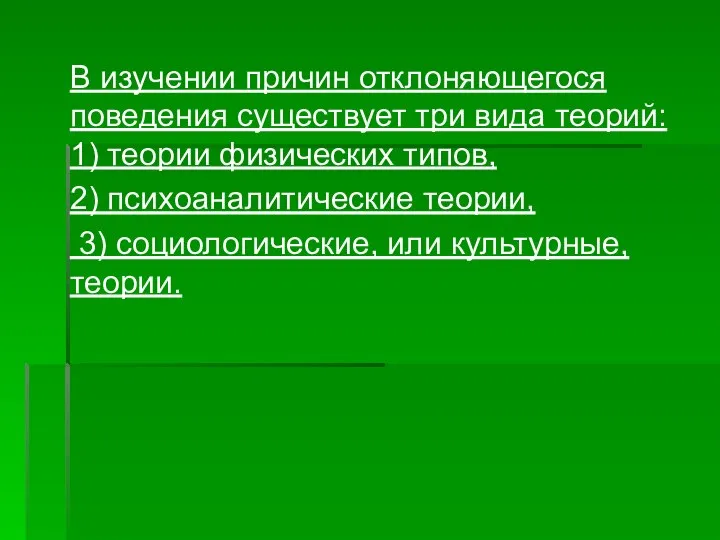 В изучении причин отклоняющегося поведения существует три вида теорий: 1) теории