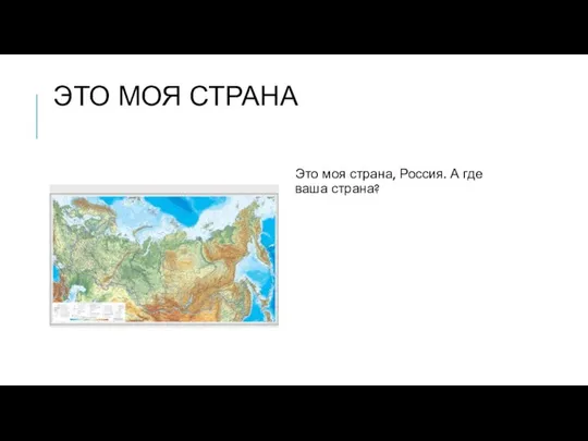 ЭТО МОЯ СТРАНА Это моя страна, Россия. А где ваша страна?