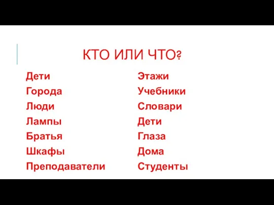 КТО ИЛИ ЧТО? Дети Города Люди Лампы Братья Шкафы Преподаватели комнаты