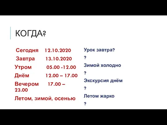 КОГДА? Сегодня 12.10.2020 Завтра 13.10.2020 Утром 05.00 -12.00 Днём 12.00 –