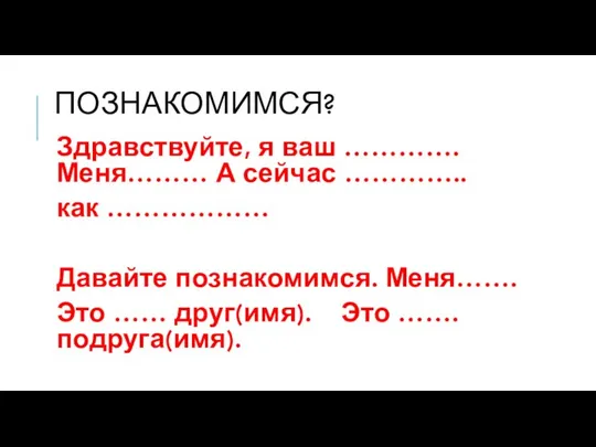 ПОЗНАКОМИМСЯ? Здравствуйте, я ваш …………. Меня……… А сейчас ………….. как ………………