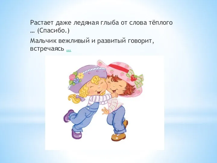 Растает даже ледяная глыба от слова тёплого … (Спасибо.) Мальчик вежливый и развитый говорит, встречаясь …