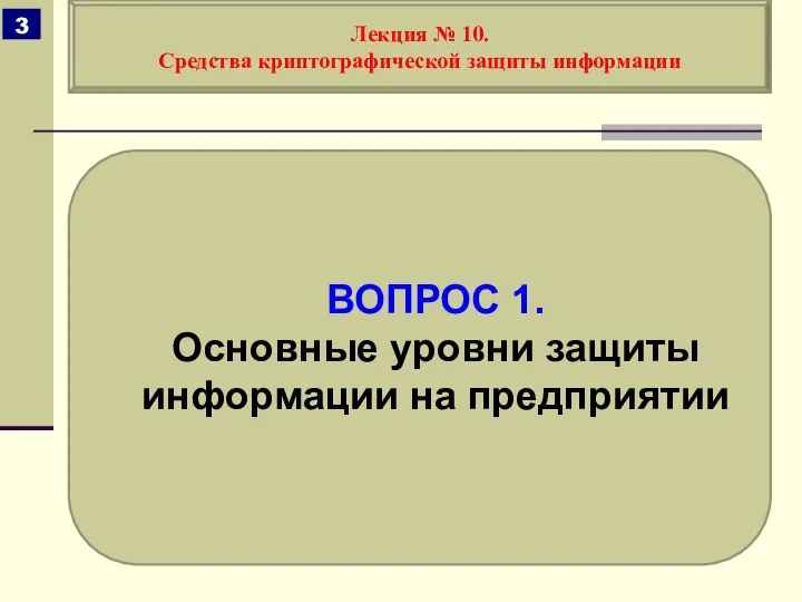 ВОПРОС 1. Основные уровни защиты информации на предприятии Лекция № 10. Средства криптографической защиты информации