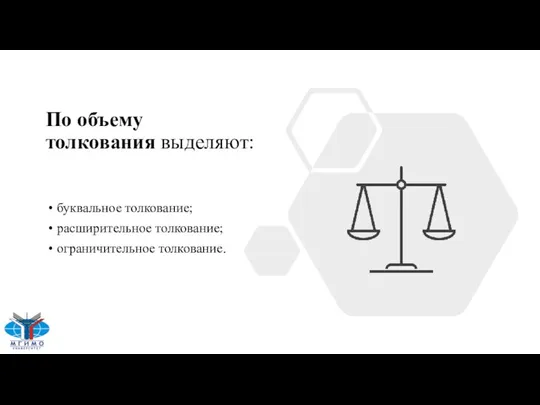 По объему толкования выделяют: буквальное толкование; расширительное толкование; ограничительное толкование.