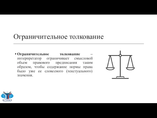 Ограничительное толкование Ограничительное толкование – интерпретатор ограничивает смысловой обьем правового предписания