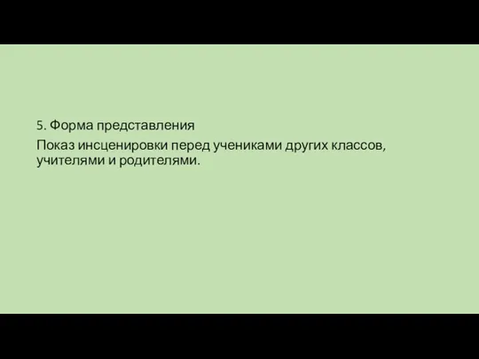 5. Форма представления Показ инсценировки перед учениками других классов, учителями и родителями.