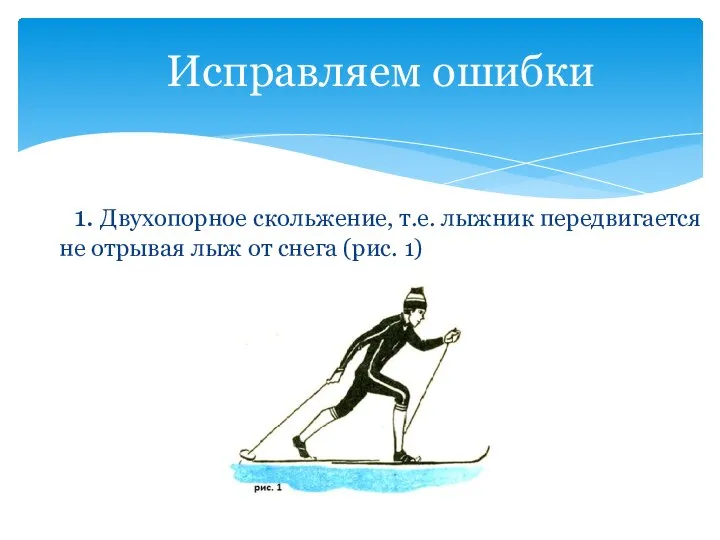 Исправляем ошибки 1. Двухопорное скольжение, т.е. лыжник передвигается не отрывая лыж от снега (рис. 1)