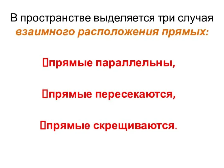 В пространстве выделяется три случая взаимного расположения прямых: прямые параллельны, прямые пересекаются, прямые скрещиваются.