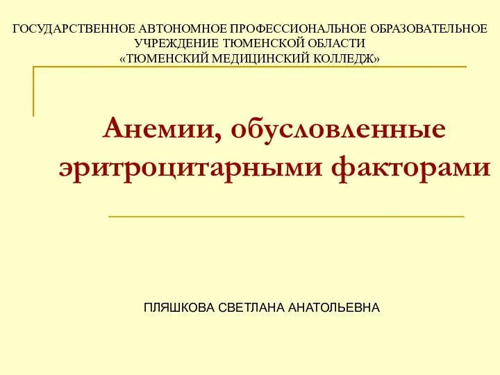 Анемии, обусловленные эритроцитарными факторами ПЛЯШКОВА СВЕТЛАНА АНАТОЛЬЕВНА ГОСУДАРСТВЕННОЕ АВТОНОМНОЕ ПРОФЕССИОНАЛЬНОЕ ОБРАЗОВАТЕЛЬНОЕ