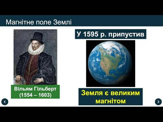 Магнітне поле Землі У 1595 р. припустив Вільям Гільберт (1554 – 1603) Земля є великим магнітом