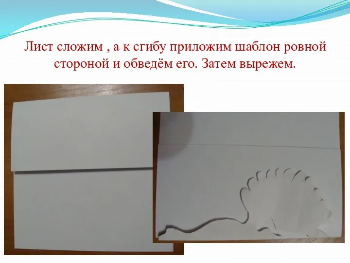 Лист сложим , а к сгибу приложим шаблон ровной стороной и обведём его. Затем вырежем.