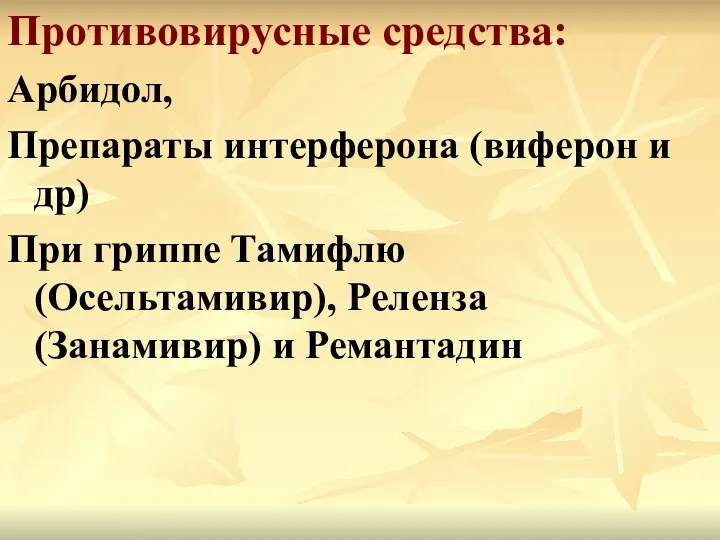 Противовирусные средства: Арбидол, Препараты интерферона (виферон и др) При гриппе Тамифлю (Осельтамивир), Реленза (Занамивир) и Ремантадин