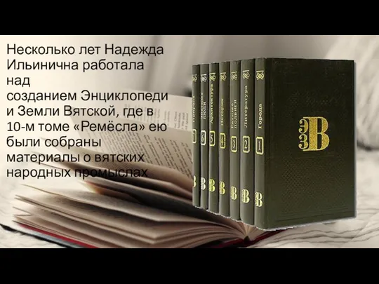 Несколько лет Надежда Ильинична работала над созданием Энциклопедии Земли Вятской, где