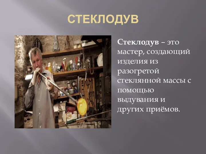 СТЕКЛОДУВ Стеклодув – это мастер, создающий изделия из разогретой стеклянной массы