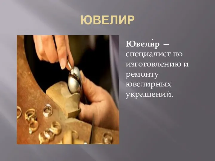 ЮВЕЛИР Ювели́р — специалист по изготовлению и ремонту ювелирных украшений.