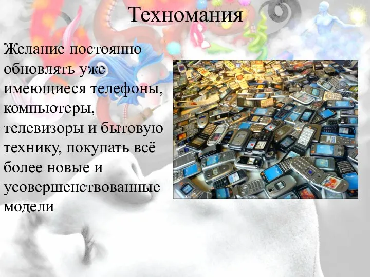 Техномания Желание постоянно обновлять уже имеющиеся телефоны, компьютеры, телевизоры и бытовую