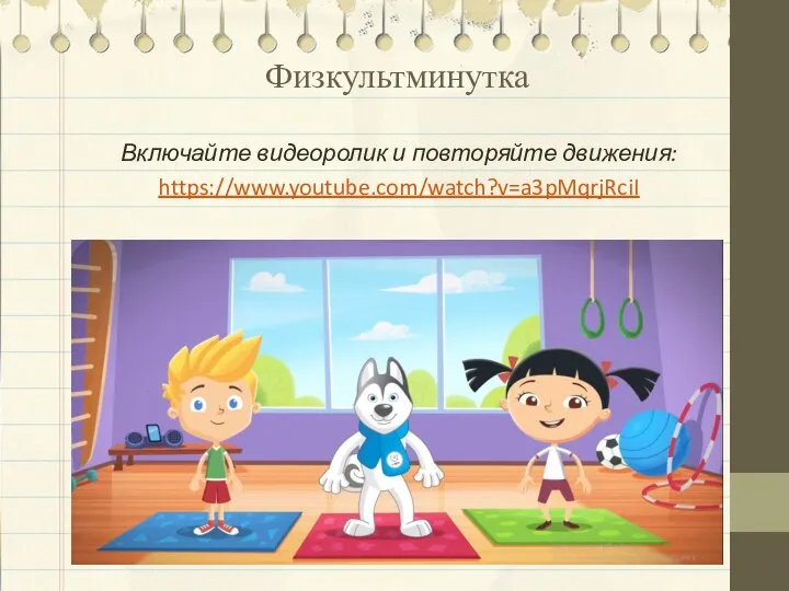 Физкультминутка Включайте видеоролик и повторяйте движения: https://www.youtube.com/watch?v=a3pMqrjRciI