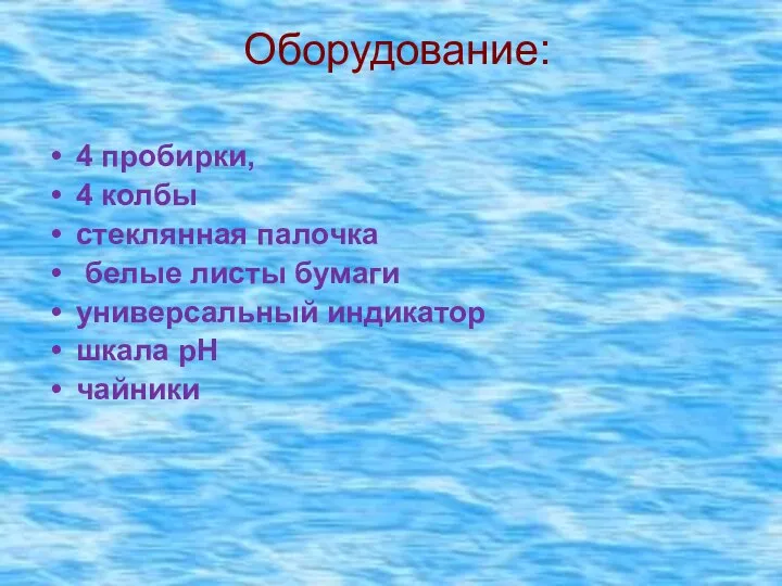 Оборудование: 4 пробирки, 4 колбы стеклянная палочка белые листы бумаги универсальный индикатор шкала рН чайники