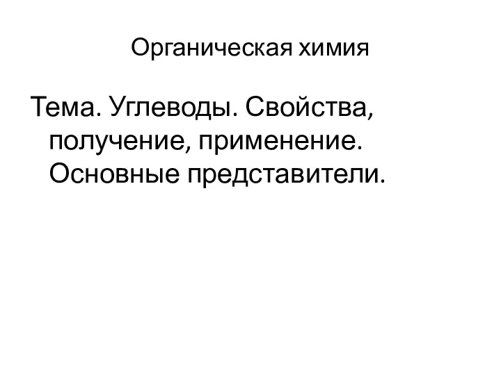 Органическая химия Тема. Углеводы. Свойства, получение, применение. Основные представители.