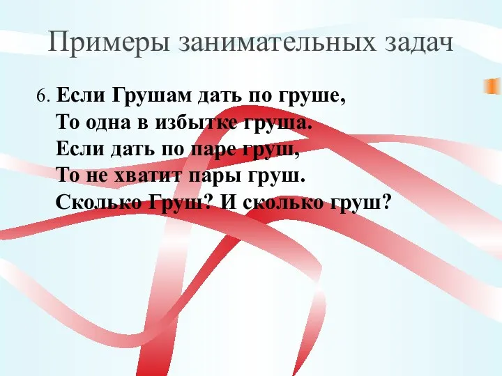 Примеры занимательных задач 6. Если Грушам дать по груше, То одна