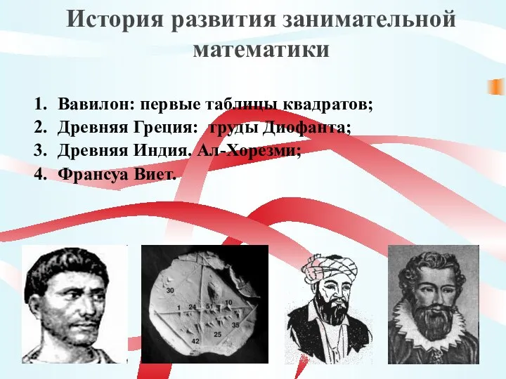 Вавилон: первые таблицы квадратов; Древняя Греция: труды Диофанта; Древняя Индия. Ал-Хорезми;