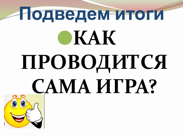 Подведем итоги КАК ПРОВОДИТСЯ САМА ИГРА?