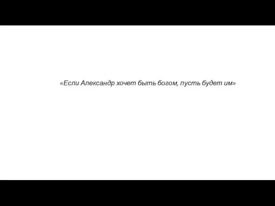 «Если Александр хочет быть богом, пусть будет им»