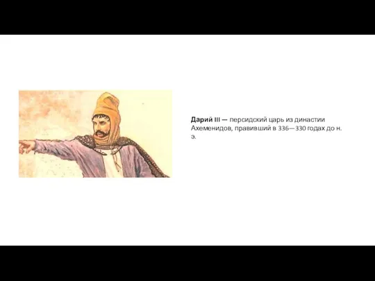 Дарий III — персидский царь из династии Ахеменидов, правивший в 336—330 годах до н. э.