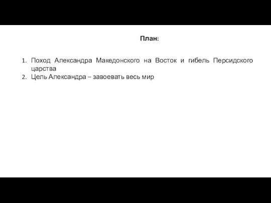 План: Поход Александра Македонского на Восток и гибель Персидского царства Цель Александра – завоевать весь мир